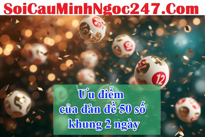 Ưu điểm của dàn đề 50 số khung 2 ngày