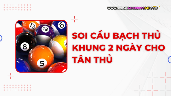 Soi cầu bạch thủ khung 2 ngày cho tân thủ