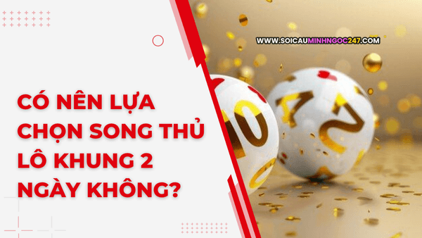 Có nên lựa chọn song thủ lô khung 2 ngày không