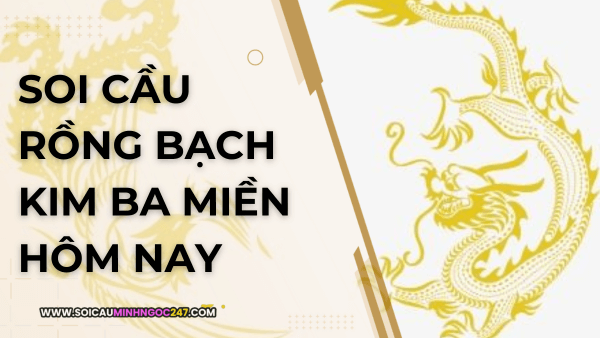 Soi cầu rồng bạch kim ba miền hôm nay