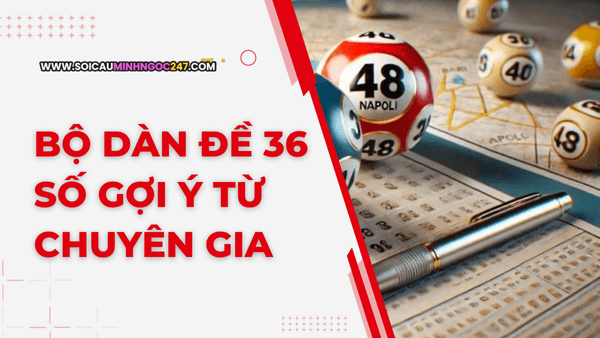 Bộ dàn đề 36 số gợi ý từ chuyên gia