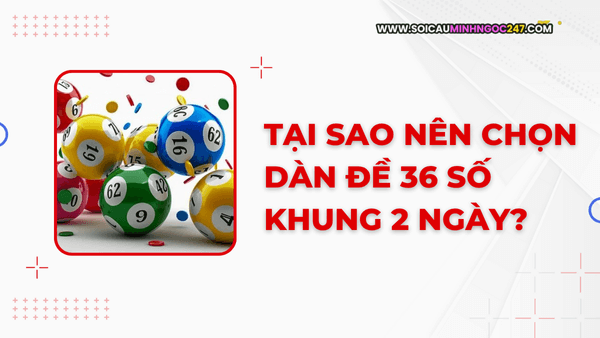 Tại sao nên chọn dàn đề 36 số khung 2 ngày?=