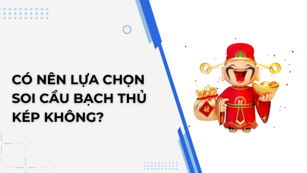 Có nên lựa chọn soi cầu bạch thủ kép không