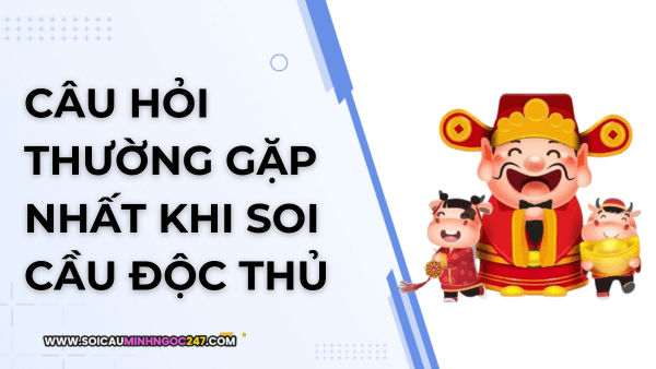 Câu hỏi thường gặp nhất khi soi cầu độc thủ