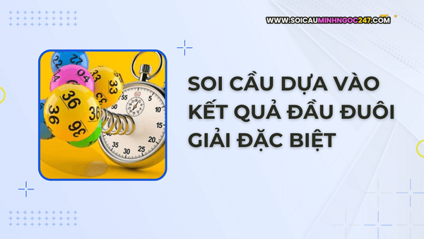 Soi cầu dựa vào kết quả đầu đuôi giải đặc biệt