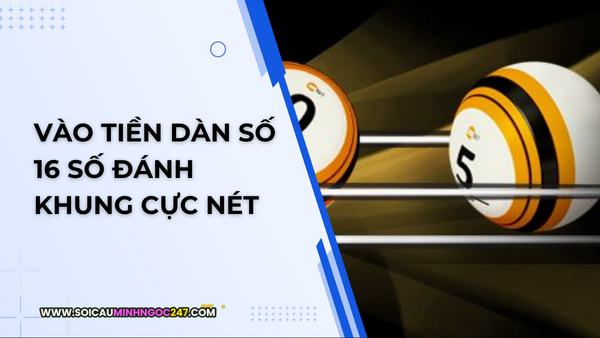 Vào tiền dàn số 16 số đánh khung cực nét
