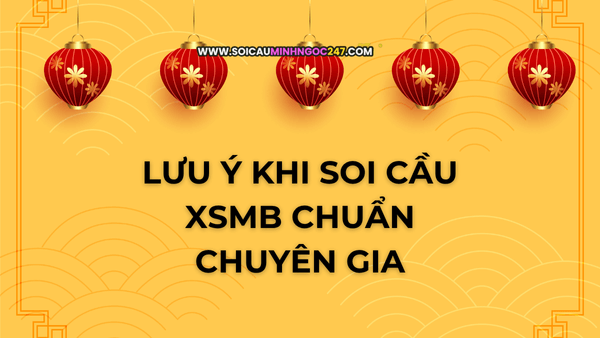 Lưu ý khi soi cầu xsmb chuẩn chuyên gia