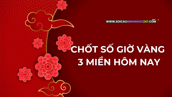 Chốt số giờ vàng 3 miền hôm nay