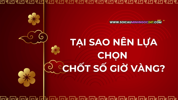 Tại sao nên lựa chọn chốt số giờ vàng