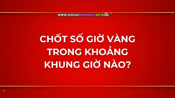 Chốt số giờ vàng trong khoảng khung giờ nào