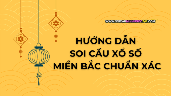 Hướng dẫn soi cầu xổ số miền Bắc chuẩn xác