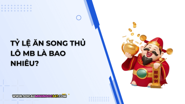 Tỷ lệ ăn song thủ lô MB là bao nhiêu